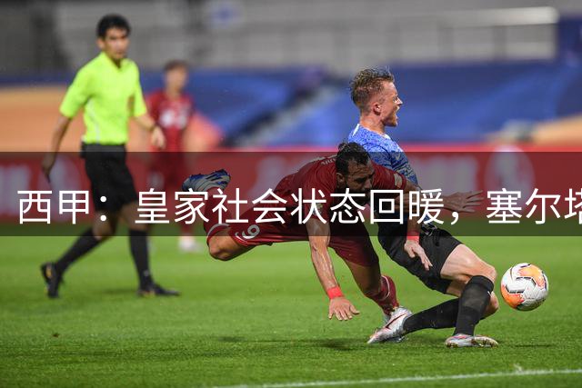 西甲：皇家社会状态回暖，塞尔塔表现尴尬